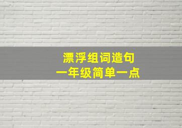 漂浮组词造句一年级简单一点