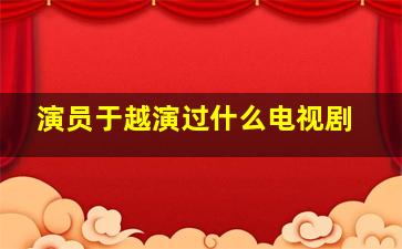 演员于越演过什么电视剧