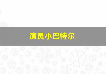 演员小巴特尔