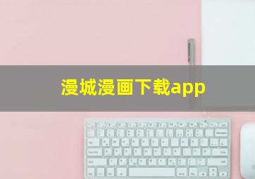 漫城漫画下载app