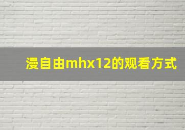 漫自由mhx12的观看方式