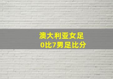 澳大利亚女足0比7男足比分