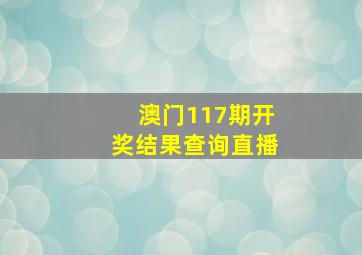 澳门117期开奖结果查询直播