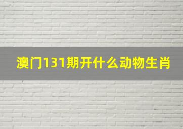 澳门131期开什么动物生肖