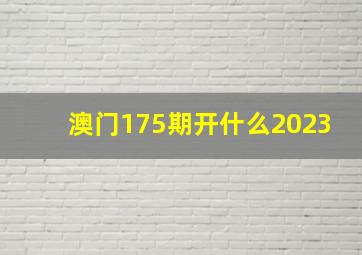 澳门175期开什么2023