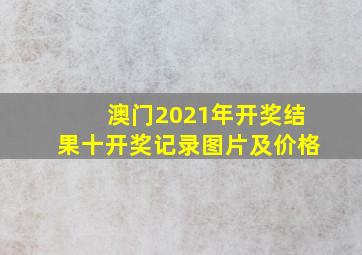 澳门2021年开奖结果十开奖记录图片及价格