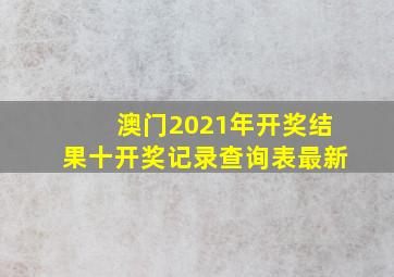 澳门2021年开奖结果十开奖记录查询表最新