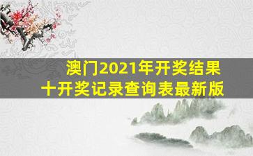 澳门2021年开奖结果十开奖记录查询表最新版