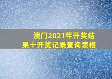 澳门2021年开奖结果十开奖记录查询表格