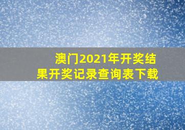 澳门2021年开奖结果开奖记录查询表下载