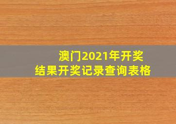 澳门2021年开奖结果开奖记录查询表格