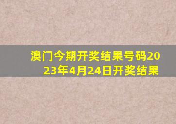 澳门今期开奖结果号码2023年4月24日开奖结果