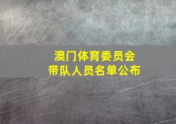 澳门体育委员会带队人员名单公布