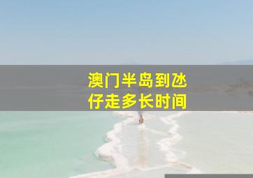 澳门半岛到氹仔走多长时间