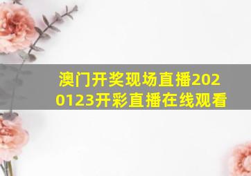 澳门开奖现场直播2020123开彩直播在线观看