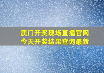 澳门开奖现场直播官网今天开奖结果查询最新