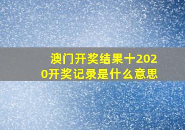 澳门开奖结果十2020开奖记录是什么意思