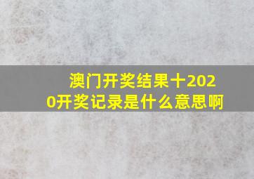 澳门开奖结果十2020开奖记录是什么意思啊