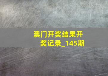 澳门开奖结果开奖记录_145期