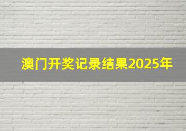 澳门开奖记录结果2025年