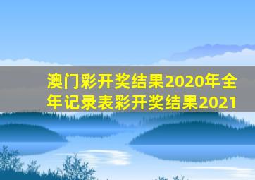 澳门彩开奖结果2020年全年记录表彩开奖结果2021