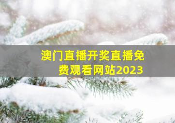 澳门直播开奖直播免费观看网站2023