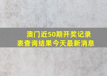 澳门近50期开奖记录表查询结果今天最新消息