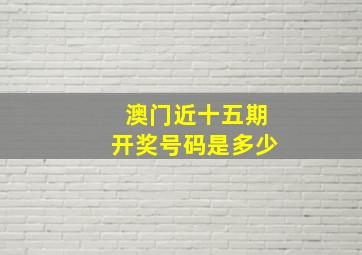 澳门近十五期开奖号码是多少