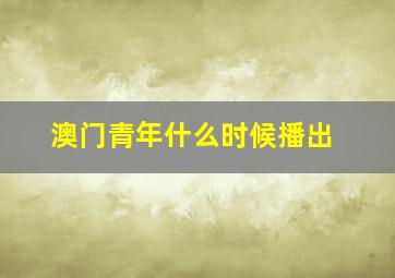 澳门青年什么时候播出