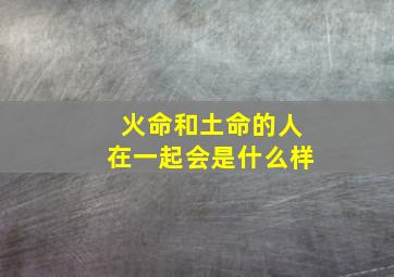 火命和土命的人在一起会是什么样