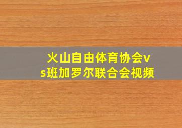 火山自由体育协会vs班加罗尔联合会视频