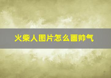 火柴人图片怎么画帅气