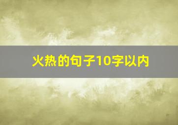 火热的句子10字以内