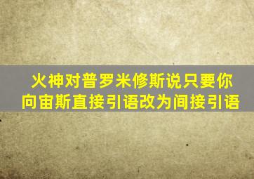 火神对普罗米修斯说只要你向宙斯直接引语改为间接引语