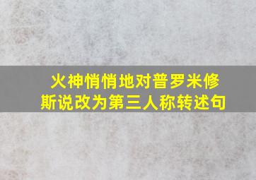 火神悄悄地对普罗米修斯说改为第三人称转述句