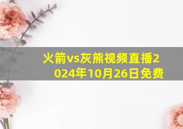 火箭vs灰熊视频直播2024年10月26日免费