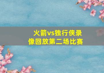 火箭vs独行侠录像回放第二场比赛