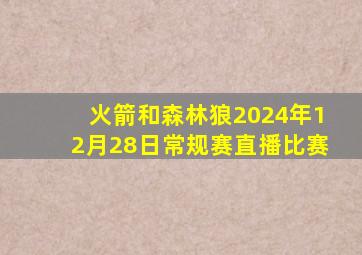 火箭和森林狼2024年12月28日常规赛直播比赛