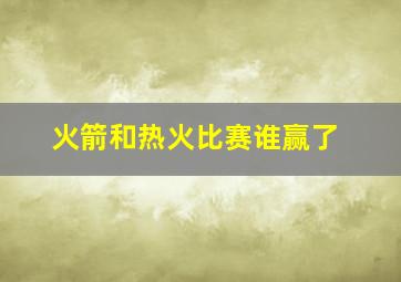 火箭和热火比赛谁赢了