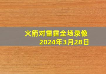 火箭对雷霆全场录像2024年3月28日