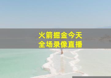 火箭掘金今天全场录像直播