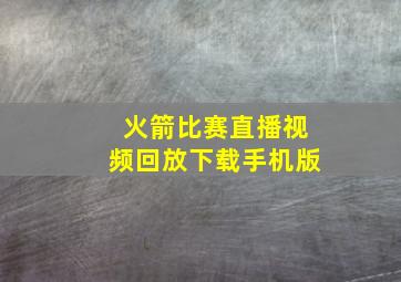 火箭比赛直播视频回放下载手机版