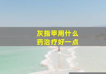 灰指甲用什么药治疗好一点