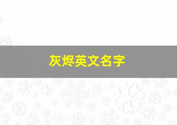 灰烬英文名字