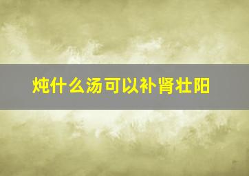 炖什么汤可以补肾壮阳