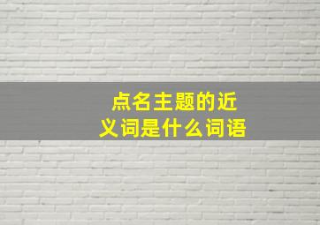 点名主题的近义词是什么词语