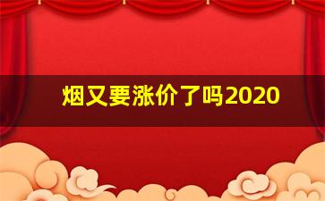 烟又要涨价了吗2020