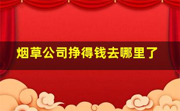 烟草公司挣得钱去哪里了