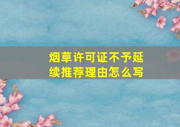 烟草许可证不予延续推荐理由怎么写