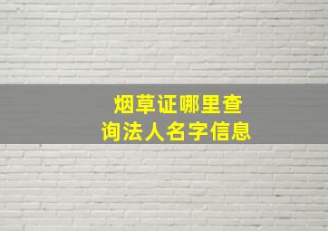 烟草证哪里查询法人名字信息